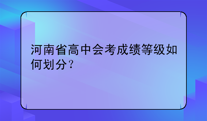 河南省高中会考成绩等级如何划分？