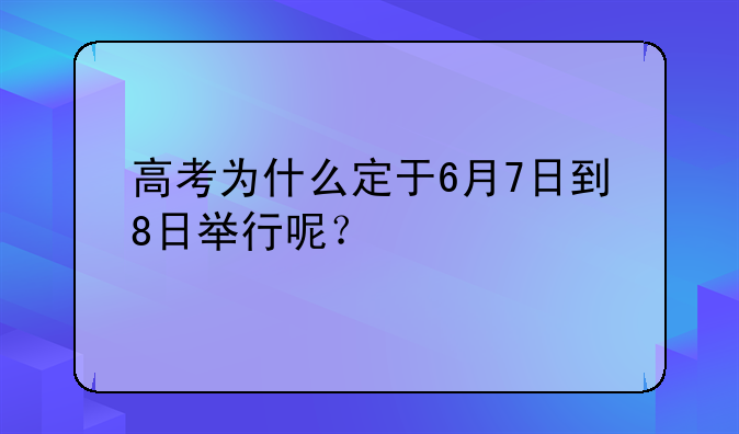 高考为什么定于6月7日到8日举行呢？