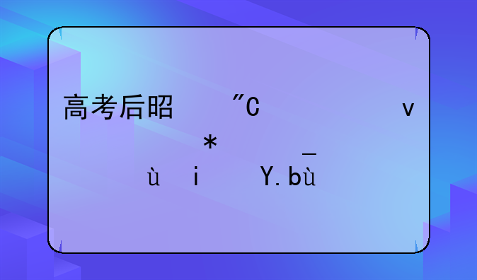 高考后是成绩出来填报志愿还是之前