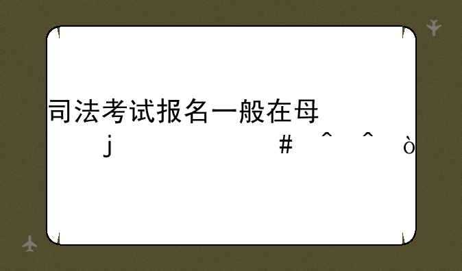 司法考试报名一般在每年的什么时间？
