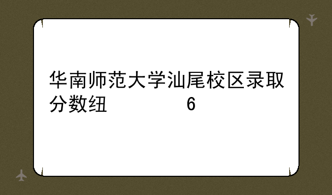 华南师范大学汕尾校区录取分数线海南