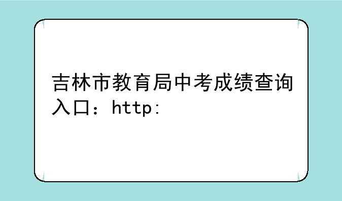 吉林市教育局中考成绩查询入口：http://edu.jlcity.gov.cn/