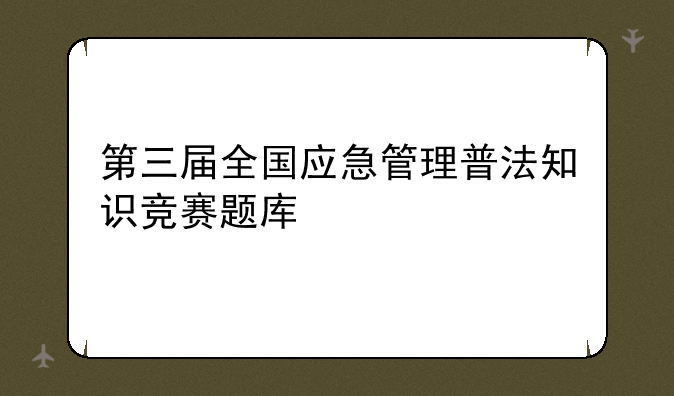 第三届全国应急管理普法知识竞赛题库