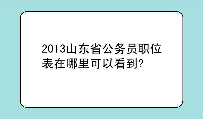 2013山东省公务员职位表在哪里可以看到?