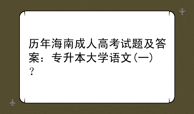 历年海南成人高考试题及答案：专升本大学语文(一)？