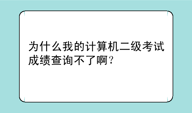 为什么我的计算机二级考试成绩查询不了啊？
