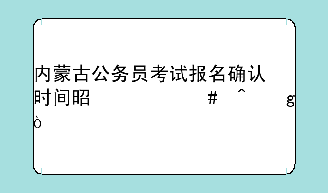 内蒙古公务员考试报名确认时间是什么时候？