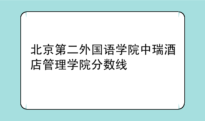 北京第二外国语学院中瑞酒店管理学院分数线