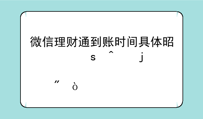 微信理财通到账时间具体是工作日的几点到？