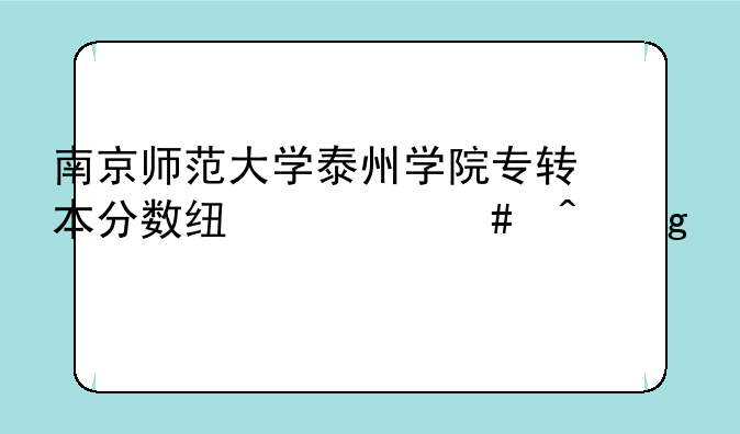 南京师范大学泰州学院专转本分数线什么时候出