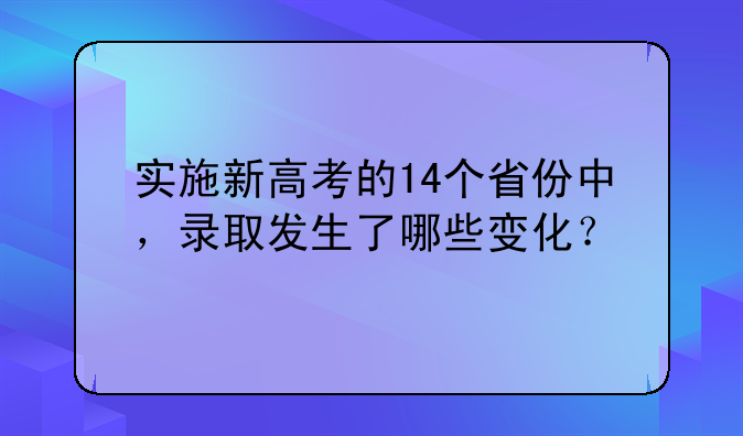 实施新高考的14个省份中，录取发生了哪些变化？