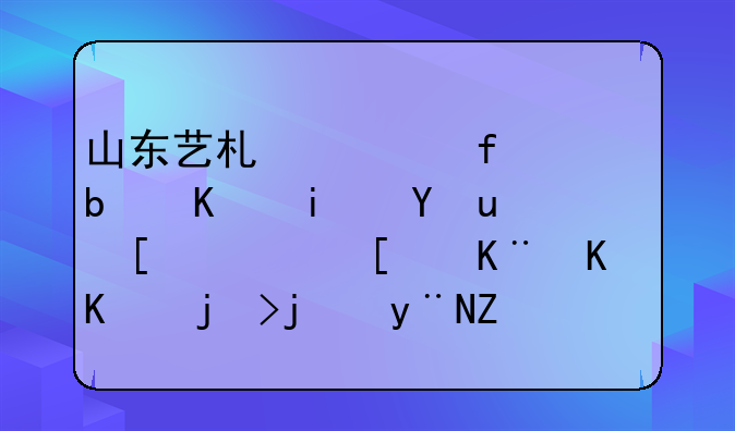山东艺术学院是一本吗__山艺属于什么档次的学校