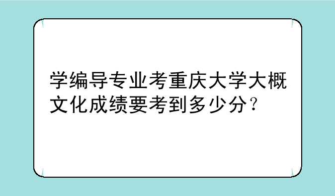 学编导专业考重庆大学大概文化成绩要考到多少分？