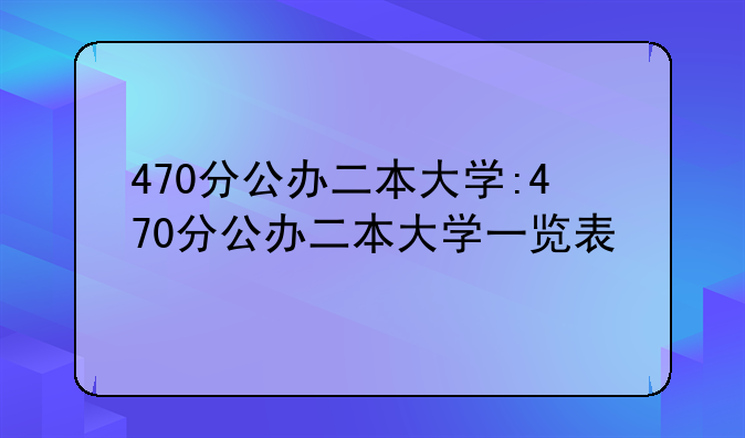 470分公办二本大学:470分公办二本大学一览表