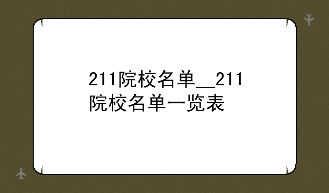 211院校名单__211院校名单一览表