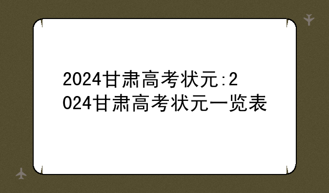 2024甘肃高考状元:2024甘肃高考状元一览表