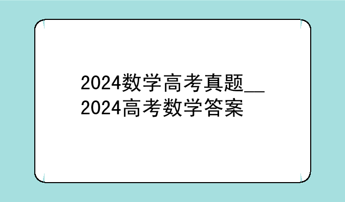 2024数学高考真题__2024高考数学答案