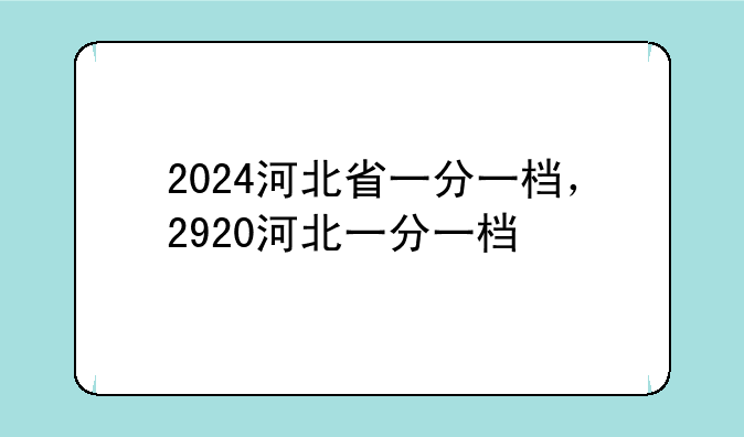 2024河北省一分一档，2920河北一分一档
