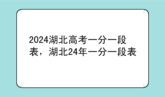 2024湖北高考一分一段表，湖北24年一分一段表