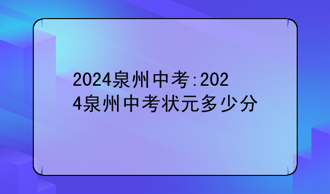 2024泉州中考:2024泉州中考状元多少分