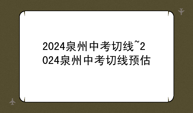 2024泉州中考切线~2024泉州中考切线预估