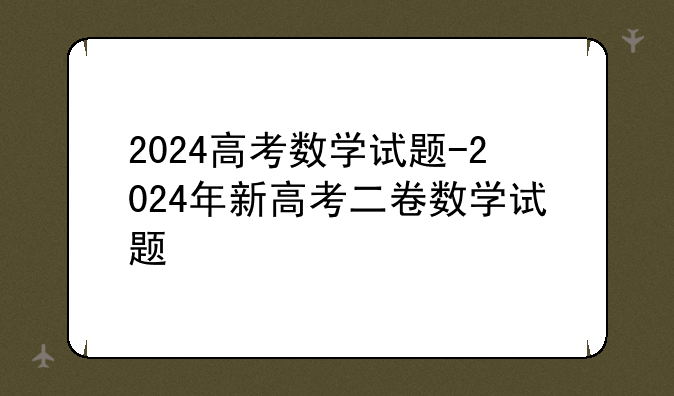 2024高考数学试题-2024年新高考二卷数学试题