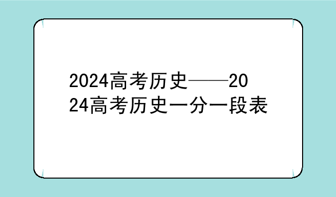 2024高考历史——2024高考历史一分一段表