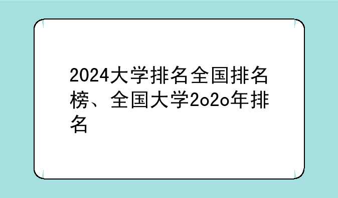 2024大学排名全国排名榜、全国大学2o2o年排名