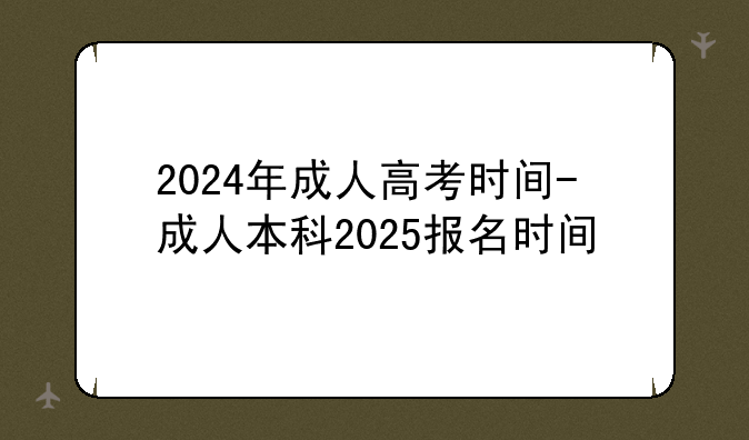 2024年成人高考时间-成人本科2025报名时间