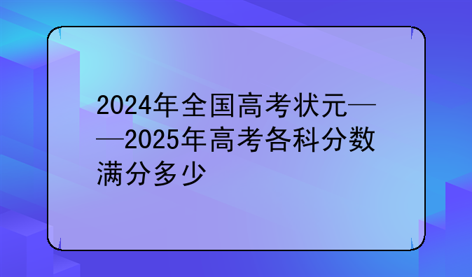 2024年全国高考状元——2025年高考各科分数满分多少