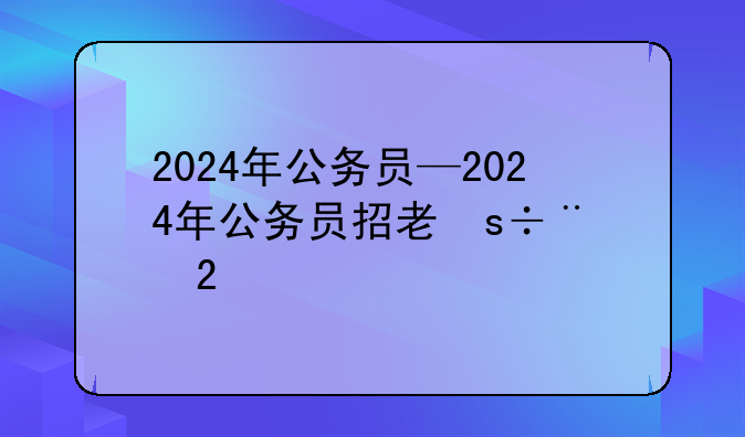 2024年公务员—2024年公务员招考简章