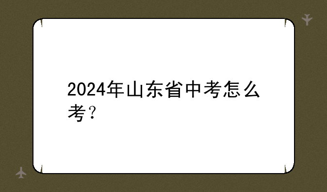 2024年山东省中考怎么考？