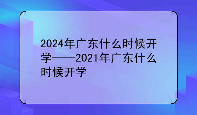 2024年广东什么时候开学——2021年广东什么时候开学