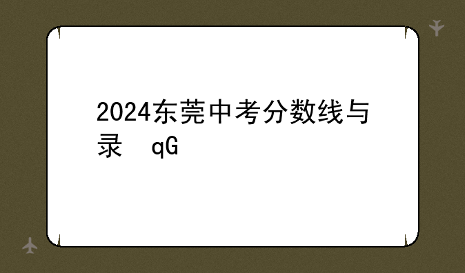 2024东莞中考分数线与录取线