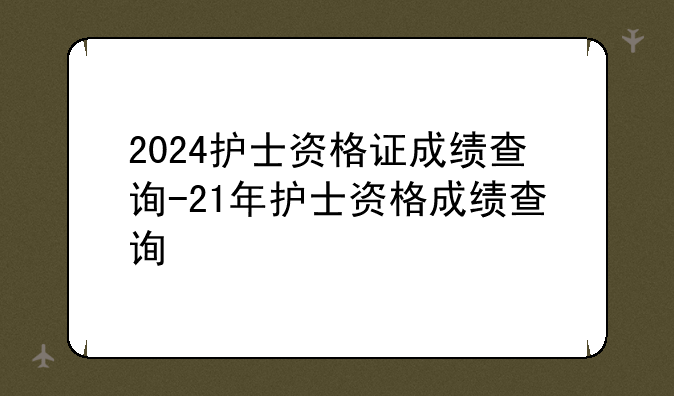 2024护士资格证成绩查询-21年护士资格成绩查询