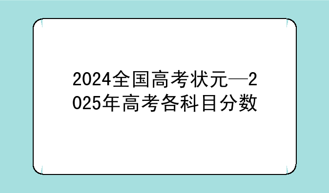 2024全国高考状元—2025年高考各科目分数