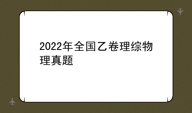 2022年全国乙卷理综物理真题
