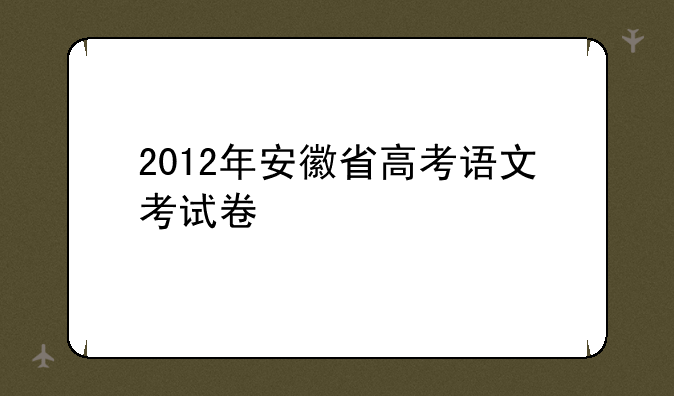 2012年安徽省高考语文考试卷
