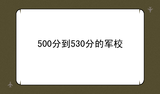 500分到530分的军校