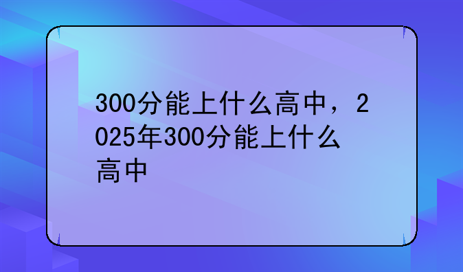 300分能上什么高中，2025年300分能上什么高中