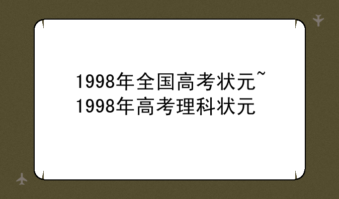 1998年全国高考状元~1998年高考理科状元