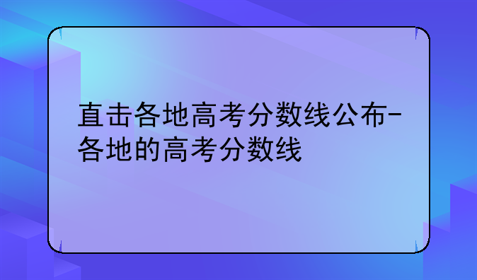 直击各地高考分数线公布-各地的高考分数线