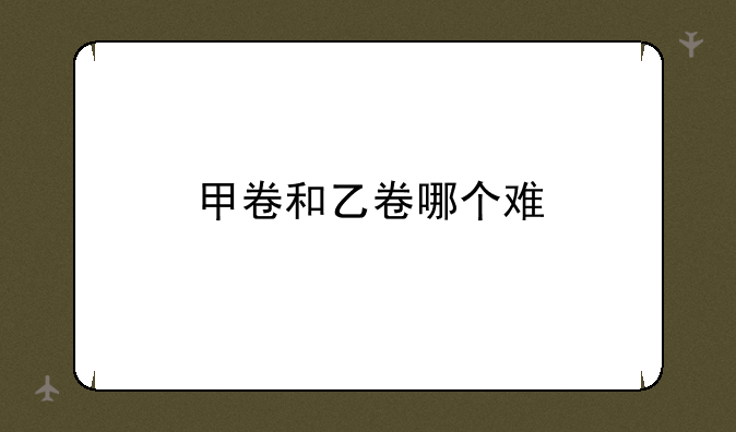 甲卷和乙卷哪个难