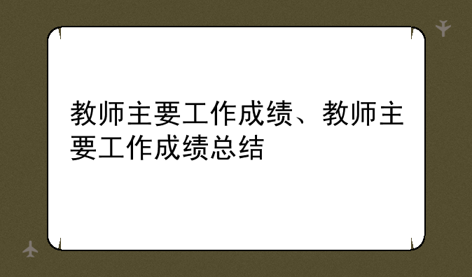 教师主要工作成绩、教师主要工作成绩总结