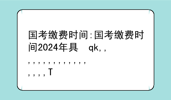 国考缴费时间:国考缴费时间2024年具体时间