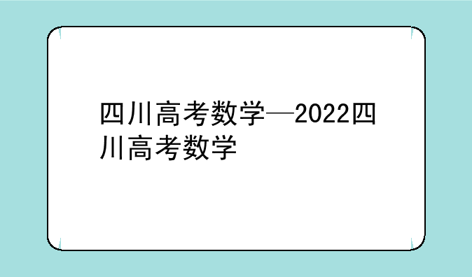 四川高考数学—2022四川高考数学