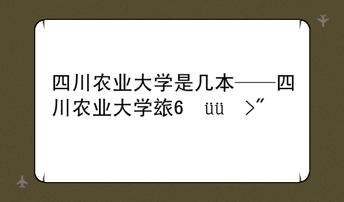四川农业大学是几本——四川农业大学王牌专业