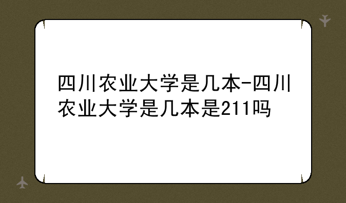 四川农业大学是几本-四川农业大学是几本是211吗