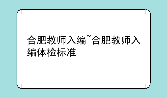合肥教师入编~合肥教师入编体检标准