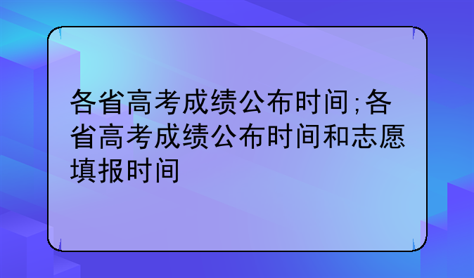 各省高考成绩公布时间;各省高考成绩公布时间和志愿填报时间